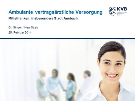 Ambulante vertragsärztliche Versorgung Mittelfranken, insbesondere Stadt Ansbach Dr. Singer / Herr Streb 25. Februar 2014.