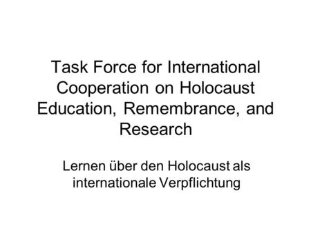 Task Force for International Cooperation on Holocaust Education, Remembrance, and Research Lernen über den Holocaust als internationale Verpflichtung.