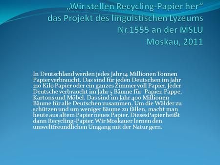In Deutschland werden jedes Jahr 14 Millionen Tonnen Papier verbraucht. Das sind für jeden Deutschen im Jahr 210 Kilo Papier oder ein ganzes Zimmer voll.