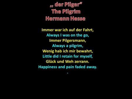 Immer war ich auf der Fahrt, Always I was on the go, Immer Pilgersmann, Always a pilgrim, Wenig hab ich mir bewahrt, Little did I retain for myself, Glück.