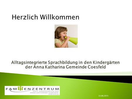 Herzlich Willkommen Alltagsintegrierte Sprachbildung in den Kindergärten der Anna Katharina Gemeinde Coesfeld 22.06.2015.
