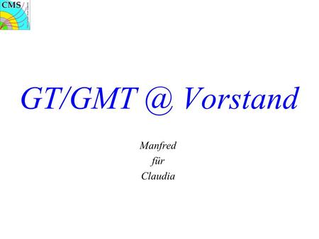 Manfred für Claudia GT & GMT, Vorstandssitzung Mai 2012 1 Vorstand Manfred für Claudia.