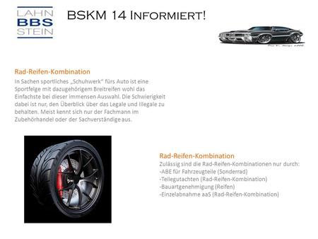 BSKM 14 Informiert! Bremsflüssigkeit Rad-Reifen-Kombination In Sachen sportliches „Schuhwerk“ fürs Auto ist eine Sportfelge mit dazugehörigem Breitreifen.