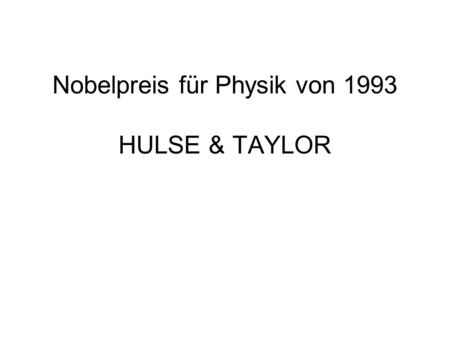 Nobelpreis für Physik von 1993 HULSE & TAYLOR. Verliehen für die Entdeckung einer neuen Art von Pulsar, eine Entdeckung die neue Möglichkeiten für die.
