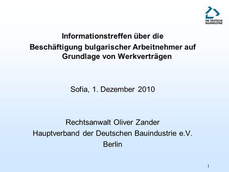 1 Informationstreffen über die Beschäftigung bulgarischer Arbeitnehmer auf Grundlage von Werkverträgen Sofia, 1. Dezember 2010 Rechtsanwalt Oliver Zander.