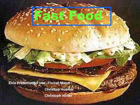 Fast Food Eine Präsentation von: Florian Mandl Christian Huemer