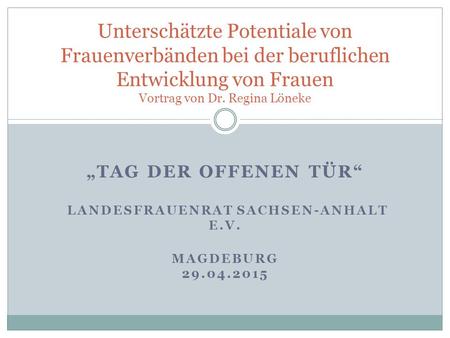„TAG DER OFFENEN TÜR“ LANDESFRAUENRAT SACHSEN-ANHALT E.V. MAGDEBURG 29.04.2015 Unterschätzte Potentiale von Frauenverbänden bei der beruflichen Entwicklung.