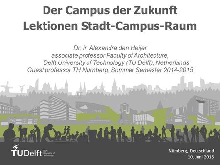 Der Campus der Zukunft Lektionen Stadt-Campus-Raum Dr. ir. Alexandra den Heijer associate professor Faculty of Architecture, Delft University of Technology.
