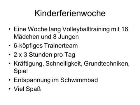 Kinderferienwoche Eine Woche lang Volleyballtraining mit 16 Mädchen und 8 Jungen 6-köpfiges Trainerteam 2 x 3 Stunden pro Tag Kräftigung, Schnelligkeit,