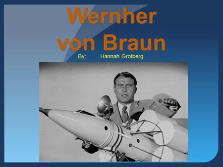 Wernher von Braun By:	Hannah Grotberg.