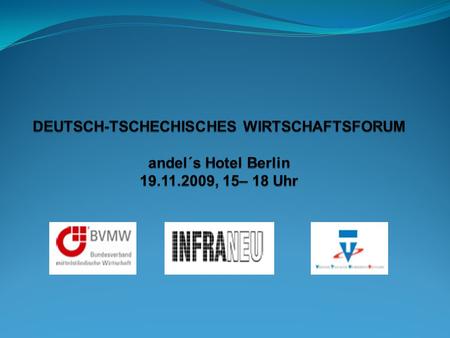 DEUTSCH-TSCHECHISCHES WIRTSCHAFTSFORUM Veranstalter: BVMW – Bundesverband mittelständische Wirtschaft e.V. www.bvmw.de INFRANEU – Hauptverband für den.