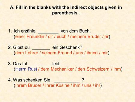 A. Fill in the blanks with the indirect objects given in parenthesis. 1.Ich erzähle ________ von dem Buch. (einer Freundin / dir / euch / meinem Bruder.