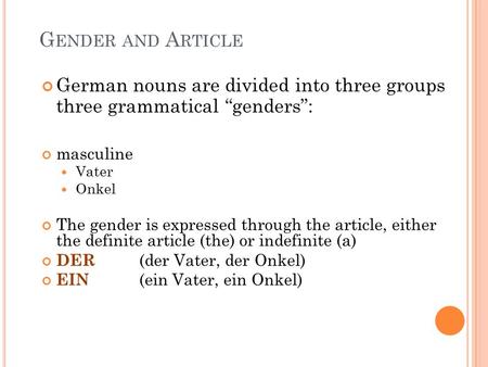 G ENDER AND A RTICLE German nouns are divided into three groups three grammatical “genders”: masculine Vater Onkel The gender is expressed through the.