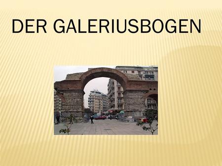 DER GALERIUSBOGEN.