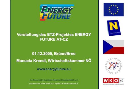 Co-financed by European Regional Development Fund „Gemeinsam mehr erreichen- společně dosáhname více“ Vorstellung des ETZ-Projektes ENERGY FUTURE AT-CZ.