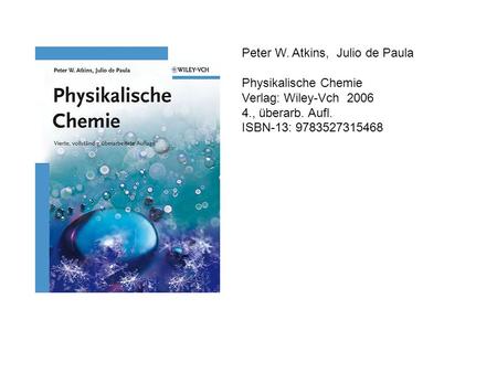 Peter W. Atkins, Julio de Paula Physikalische Chemie Verlag: Wiley-Vch 2006 4., überarb. Aufl. ISBN-13: 9783527315468.