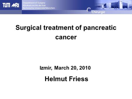 Department of Surgery Klinikum rechts der Isar Technische Universität München, Munich, Germany Surgical treatment of pancreatic cancer Helmut Friess Izmir,