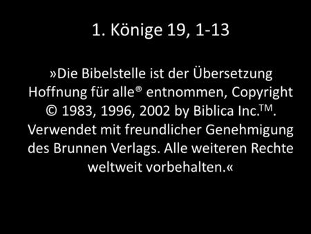 1. Könige 19, 1-13 »Die Bibelstelle ist der Übersetzung Hoffnung für alle® entnommen, Copyright © 1983, 1996, 2002 by Biblica Inc. TM. Verwendet mit freundlicher.