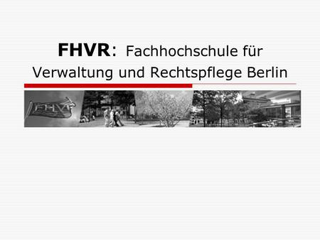 FHVR: Fachhochschule für Verwaltung und Rechtspflege Berlin.