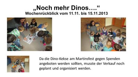 „Noch mehr Dinos….“ Wochenrückblick vom 11.11. bis 15.11.2013 Da die Dino-Kekse am Martinsfest gegen Spenden angeboten werden sollten, musste der Verkauf.