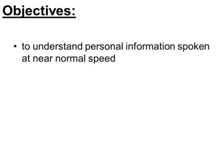 Objectives: to understand personal information spoken at near normal speed.