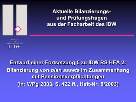 Aktuelle Bilanzierungs- und Prüfungsfragen aus der Facharbeit des IDW Entwurf einer Fortsetzung 5 zu IDW RS HFA 2: Bilanzierung von plan assets im Zusammenhang.