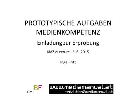 Einladung zur Erprobung KidZ eLecture, 2. 6. 2015 Inge Fritz PROTOTYPISCHE AUFGABEN MEDIENKOMPETENZ.