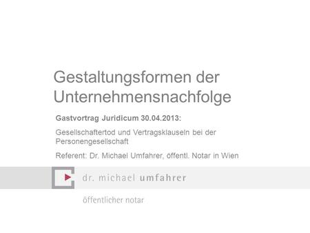 Das ist die Formatvorlage Vorlage für Textteil Gestaltungsformen der Unternehmensnachfolge Gastvortrag Juridicum 30.04.2013: Gesellschaftertod und Vertragsklauseln.