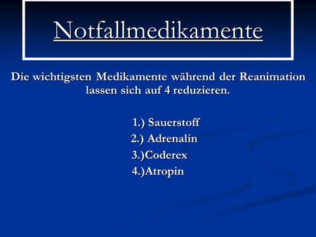 Notfallmedikamente Die wichtigsten Medikamente während der Reanimation lassen sich auf 4 reduzieren. 1.) Sauerstoff 1.) Sauerstoff 2.) Adrenalin 2.) Adrenalin.