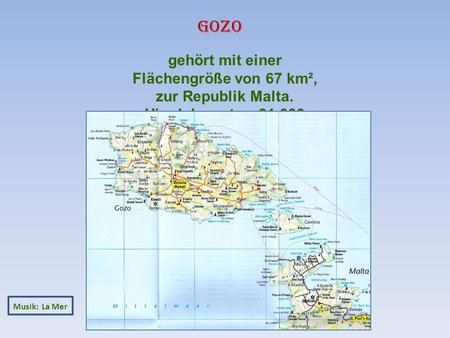 Musik: La Mer gehört mit einer Flächengröße von 67 km², zur Republik Malta. Hier leben etwa 31.000 Menschen. Gozo.