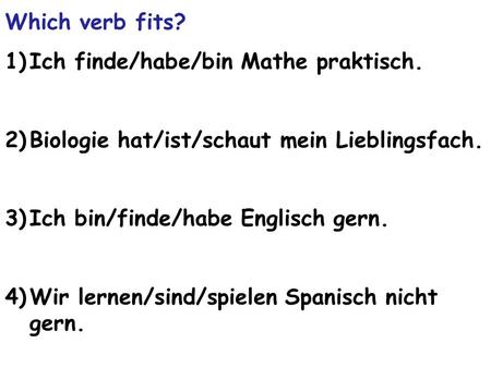 Which verb fits? Ich finde/habe/bin Mathe praktisch.