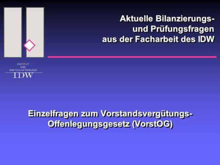 Aktuelle Bilanzierungs- und Prüfungsfragen aus der Facharbeit des IDW Einzelfragen zum Vorstandsvergütungs- Offenlegungsgesetz (VorstOG)