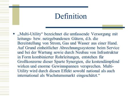 Definition „Multi-Utility“ bezeichnet die umfassende Versorgung mit leitungs- bzw. netzgebundenen Gütern, d.h. die Bereitstellung von Strom, Gas und Wasser.