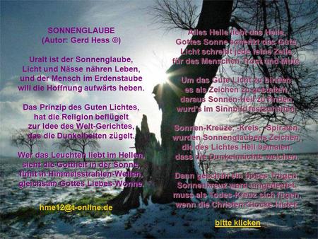 SONNENGLAUBE (Autor: Gerd Hess ©) Uralt ist der Sonnenglaube, Licht und Nässe nähren Leben, und der Mensch im Erdenstaube will die Hoffnung aufwärts heben.