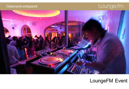 Österreich entspannt LoungeFM Event. Österreich entspannt ▼Das LoungeFM Event Package macht Ihre Party zur unvergesslichen und unverwechselbaren Inszenierung.