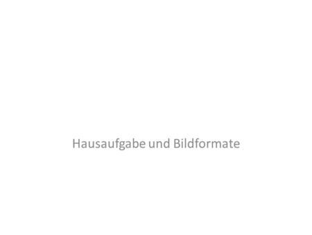 Hausaufgabe und Bildformate