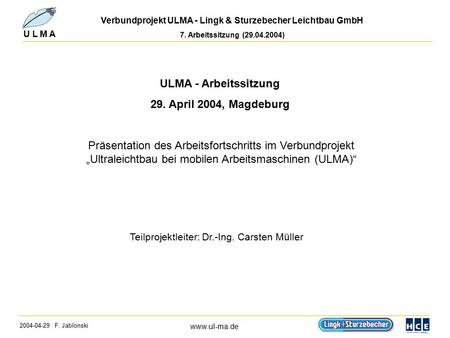 2004-04-29 F. Jablonski www.ul-ma.de U L M A Verbundprojekt ULMA - Lingk & Sturzebecher Leichtbau GmbH 7. Arbeitssitzung (29.04.2004) ULMA - Arbeitssitzung.