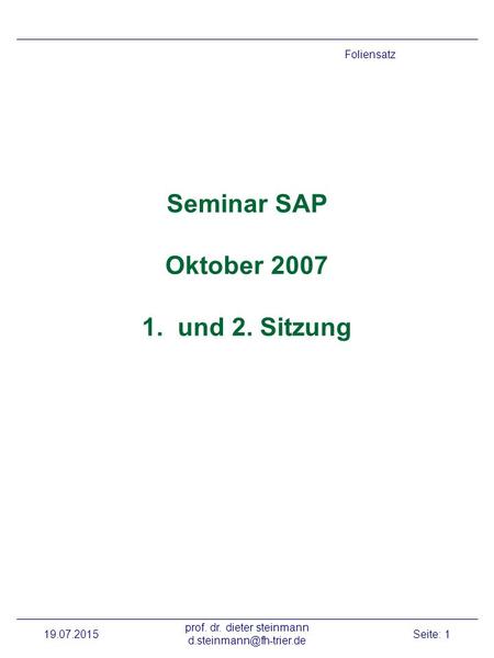 19.07.2015 prof. dr. dieter steinmann Seite: 1 Seminar SAP Oktober 2007 1. und 2. Sitzung Foliensatz.