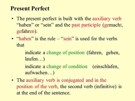 Present Perfect The present perfect is built with the auxiliary verb “haben” or “sein” and the past participle (gemacht, gefahren). “haben” is the rule.