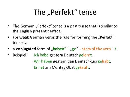 The „Perfekt“ tense The German „Perfekt“ tense is a past tense that is similar to the English present perfect. For weak German verbs the rule for forming.