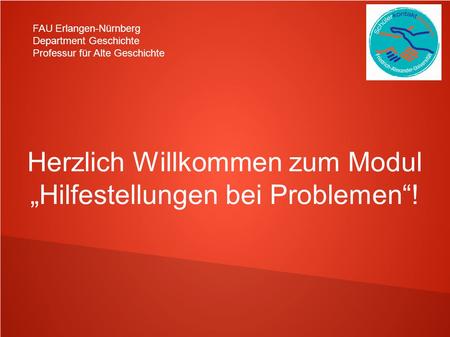 FAU Erlangen-Nürnberg Department Geschichte Professur für Alte Geschichte Herzlich Willkommen zum Modul „Hilfestellungen bei Problemen“!