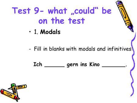 Test 9- what „could“ be on the test 1. Modals -Fill in blanks with modals and infinitives: Ich ______ gern ins Kino _______.