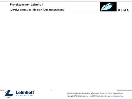 U L M A Projektpartner Lehnhoff „ U ltra L eichtbau bei M obilen A rbeitsmaschinen“ Lehnhoff Hartstahl GmbH & Co.  Rungsstr.10-14  D-76534 Baden-Baden.