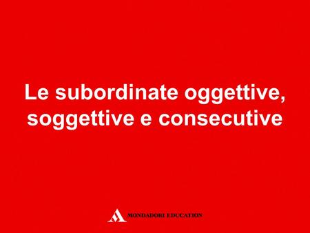 Le subordinate oggettive, soggettive e consecutive
