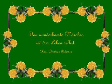 Das wunderbarste Märchen ist das Leben selbst.