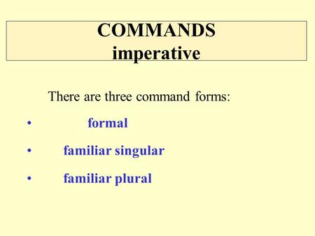 COMMANDS imperative There are three command forms: formal familiar singular familiar plural.
