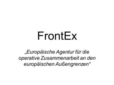 FrontEx „Europäische Agentur für die operative Zusammenarbeit an den europäischen Außengrenzen“