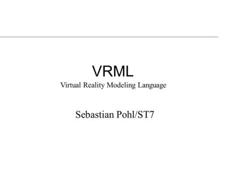 VRML Sebastian Pohl/ST7 Virtual Reality Modeling Language.