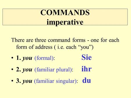 COMMANDS imperative 1. you (formal): Sie 2. you (familiar plural): ihr