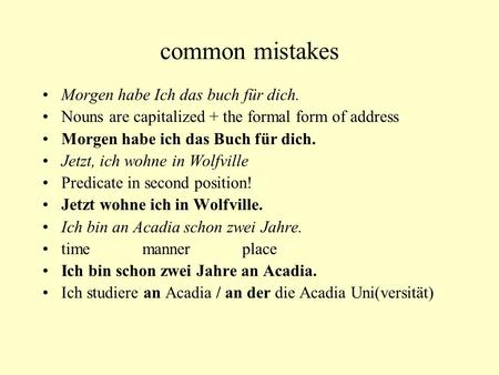 Common mistakes Morgen habe Ich das buch für dich. Nouns are capitalized + the formal form of address Morgen habe ich das Buch für dich. Jetzt, ich wohne.